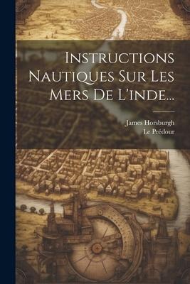 Instructions Nautiques Sur Les Mers De L'inde... - James Horsburgh, Le Prédour