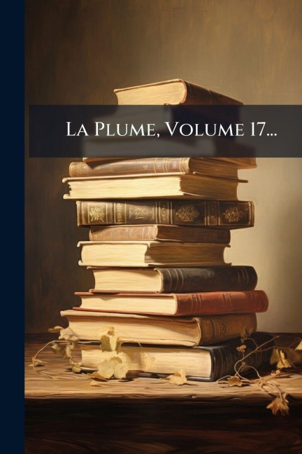 La Plume, Volume 17... - Anonymous