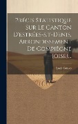 Précis Statistique Sur Le Canton D'estrées-s.t-denis, Arrondissement De Compiègne (oise)... - Louis Graves