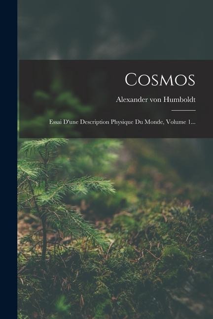 Cosmos: Essai D'une Description Physique Du Monde, Volume 1... - Alexander Von Humboldt