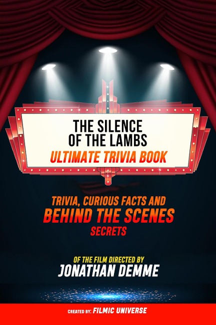 The Silence Of The Lambs - Ultimate Trivia Book: Trivia, Curious Facts And Behind The Scenes Secrets Of The Film Directed By Jonathan Demme - Filmic Universe, Filmic Universe