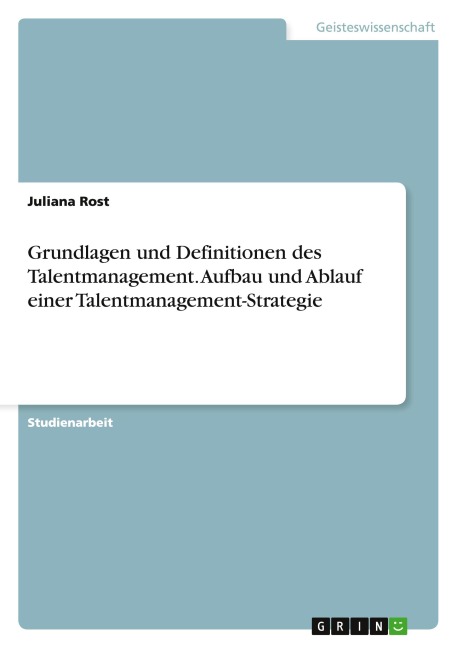 Grundlagen und Definitionen des Talentmanagement. Aufbau und Ablauf einer Talentmanagement-Strategie - Juliana Rost