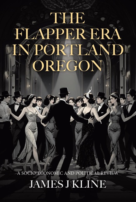 The Flapper Era in Portland Oregon: A Socio-Economic and Political Review - James J Kline
