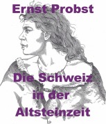 Cover-Bild zum Titel 'Die Schweiz in der Altsteinzeit' von 'Ernst Probst'