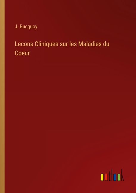 Lecons Cliniques sur les Maladies du Coeur - J. Bucquoy