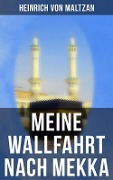 Meine Wallfahrt nach Mekka - Heinrich Von Maltzan