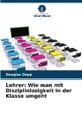 Cover-Bild zum Titel 'Lehrer: Wie man mit Disziplinlosigkeit in der Klasse umgeht' von 'Douglas Dopp'