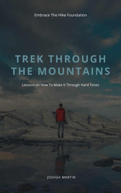 Trek Through The Mountains: Lessons On How To Make It Through Hard Times - Joshua Martin