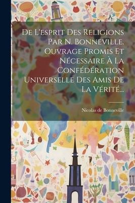 De L'esprit Des Religions Par N. Bonneville. Ouvrage Promis Et Nécessaire À La Confédération Universelle Des Amis De La Vérité... - Nicolas De Bonneville