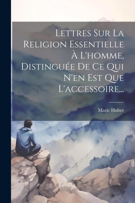 Lettres Sur La Religion Essentielle À L'homme, Distinguée De Ce Qui N'en Est Que L'accessoire... - Marie Huber