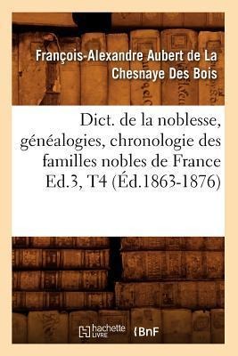 Dict. de la Noblesse, Généalogies, Chronologie Des Familles Nobles de France Ed.3, T4 (Éd.1863-1876) - François-Alexandre Aubert de la Chesnaye Des Bois