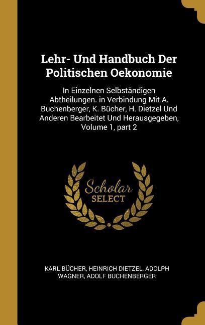 Lehr- Und Handbuch Der Politischen Oekonomie: In Einzelnen Selbständigen Abtheilungen. in Verbindung Mit A. Buchenberger, K. Bücher, H. Dietzel Und An - Karl Bucher, Heinrich Dietzel, Adolph Wagner