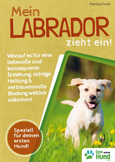 Mein Labrador zieht ein! Worauf es für eine liebevolle und konsequente Erziehung, richtige Haltung & vertrauensvolle Bindung wirklich ankommt - Martina Freeh