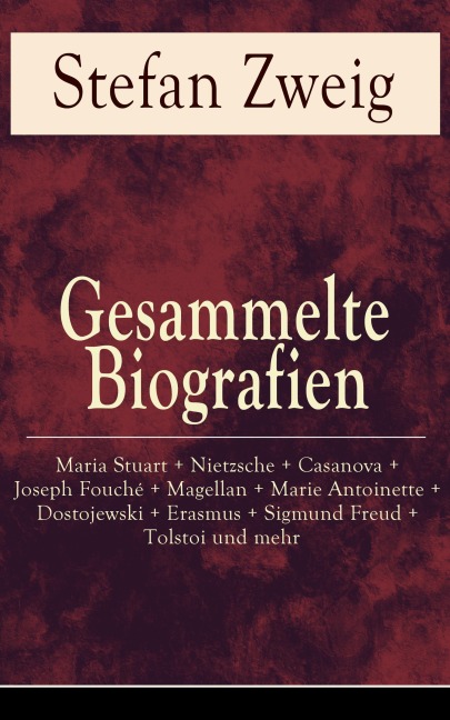Gesammelte Biografien: Maria Stuart + Nietzsche + Casanova + Joseph Fouché + Magellan + Marie Antoinette + Dostojewski + Erasmus + Sigmund Freud + Tolstoi und mehr - Stefan Zweig