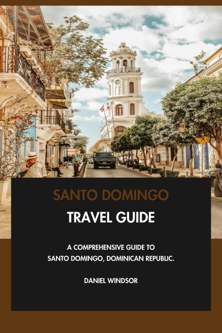 Santo Domingo Travel Guide: A Comprehensive Guide to Santo Domingo, Dominican Republic. - Daniel Windsor