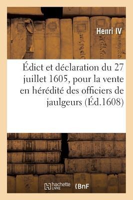 Édict Et Déclaration Du 27 Juillet 1605 Pour La Vente En Hérédité Des Officiers de Jaulgeurs - Henri IV