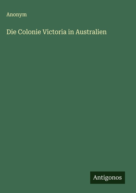 Die Colonie Victoria in Australien - Anonym