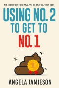 Cover-Bild zum Titel 'Using No. 2 to Get to No. 1: The Shockingly Insightful, Full-of-Crap Self-Help Book' von 'Angela Jamieson'