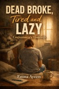 Cover-Bild zum Titel 'Dead Broke , Tired and Lazy  Confessions of a housewife' von 'Emma Ayeem'