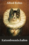 Katzenfreundschaften (4 wunderschöne Katzengeschichten vom Tiervater Alfred Brehm) - Alfred Brehm