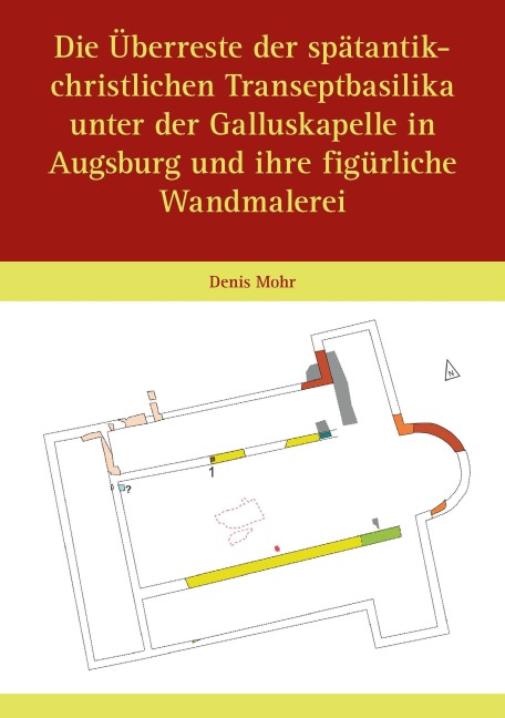 Die Überreste der spätantik-christlichen Transeptbasilika unter der Galluskapelle in Augsburg und ihre figürliche Wandmalerei - Denis Mohr