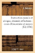 Instruction Morale Et Civique, Résumés Et Lectures: Cours Élémentaire Et Moyen - E. Delcroix