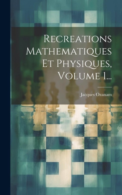 Recreations Mathematiques Et Physiques, Volume 1... - Jacques Ozanam