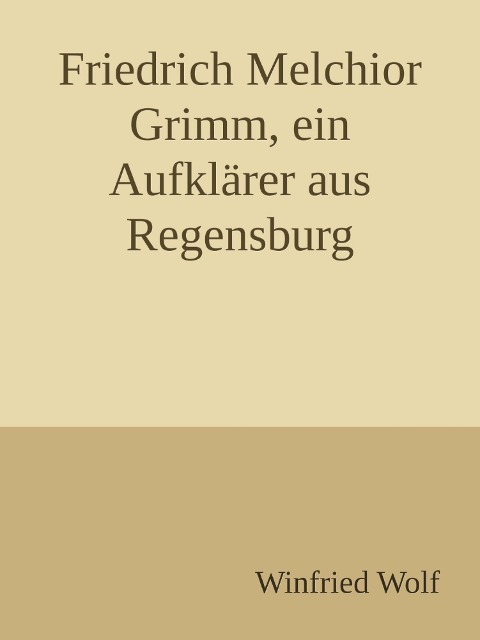 Friedrich Melchior Grimm, ein Aufklärer aus Regensburg - Winfried Wolf
