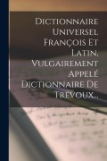 Cover-Bild zum Titel 'Dictionnaire Universel François Et Latin, Vulgairement Appelé Dictionnaire De Trévoux...' von 'Anonymous'