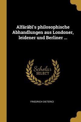 Alfārābī's philosophische Abhandlungen aus Londoner, leidener und Berliner ... - Friedrich Dieterici