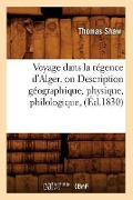 Voyage Dans La Régence d'Alger, Ou Description Géographique, Physique, Philologique, (Éd.1830) - Thomas Shaw