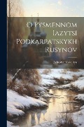 Cover-Bild zum Titel 'O pysmennom iazytsï podkarpatskykh rusynov' von 'Avhustyn Voloshyn'