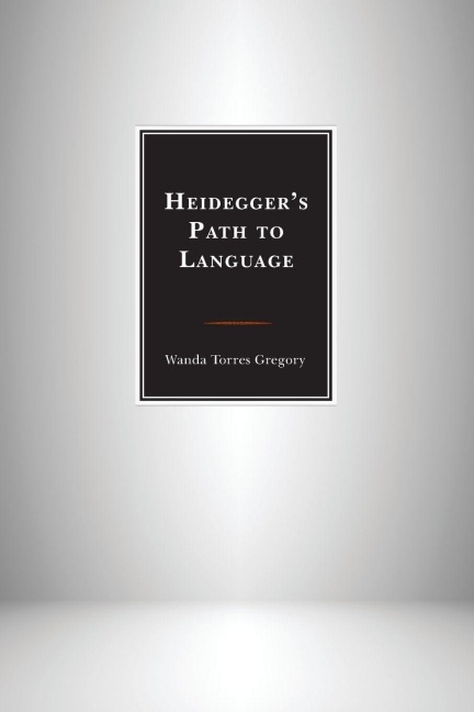 Heidegger's Path to Language - Wanda Torres Gregory