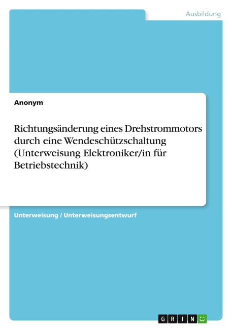 Richtungsänderung eines Drehstrommotors durch eine Wendeschützschaltung (Unterweisung Elektroniker/in für Betriebstechnik) - Anonymous