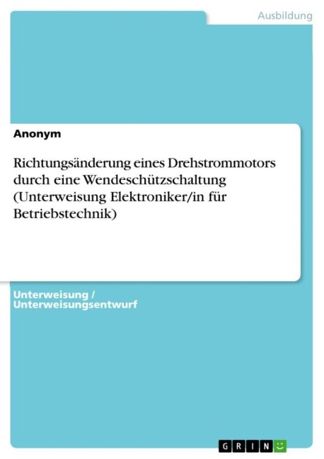 Richtungsänderung eines Drehstrommotors durch eine Wendeschützschaltung (Unterweisung Elektroniker/in für Betriebstechnik) - Anonymous