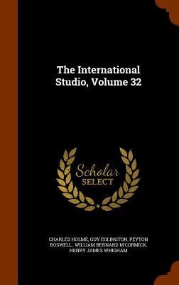 The International Studio, Volume 32 - Charles Holme, Guy Eglington, Peyton Boswell