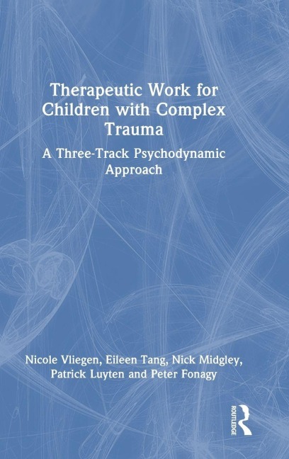 Therapeutic Work for Children with Complex Trauma - Nicole Vliegen, Nick Midgley, Eileen Tang