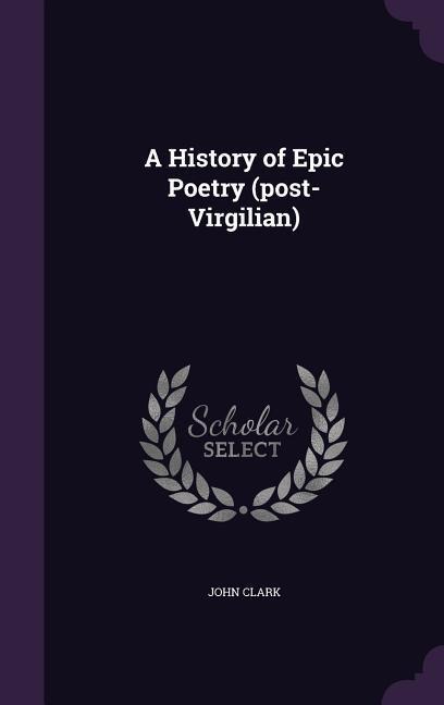 A History of Epic Poetry (post-Virgilian) - John Clark