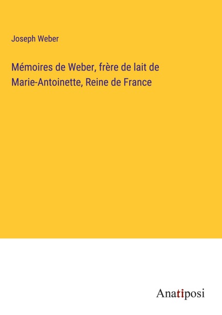 Mémoires de Weber, frère de lait de Marie-Antoinette, Reine de France - Joseph Weber