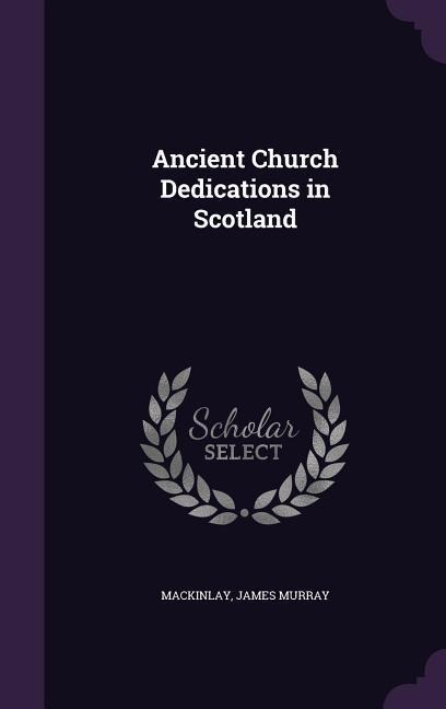 Ancient Church Dedications in Scotland - James Murray Mackinlay