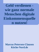 Geld verdienen - wie ganz normale Menschen digitale Einkommensquellennutzen! - Marcus PC Petersen - Clausen