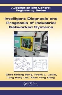Intelligent Diagnosis and Prognosis of Industrial Networked Systems - Chee Khiang Pang, Zhao Yang Dong, Frank L. Lewis, Tong Heng Lee