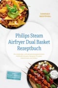Cover-Bild zum Titel 'Philips Steam Airfryer Dual Basket Rezeptbuch: Die leckersten und abwechslungsreichsten Heißluftfritteusen Rezepte für jeden Geschmack und Anlass - inkl. Suppen, Desserts, Getränken uvm.' von 'Hannah Westphal'