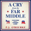 A Cry from the Far Middle: Dispatches from a Divided Land - P. J. O'Rourke