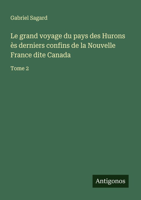 Le grand voyage du pays des Hurons ès derniers confins de la Nouvelle France dite Canada - Gabriel Sagard