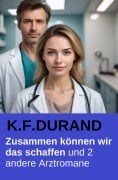 Cover-Bild zum Titel 'Zusammen können wir das schaffen und 2 andere Arztromane' von 'K. F. Durand'