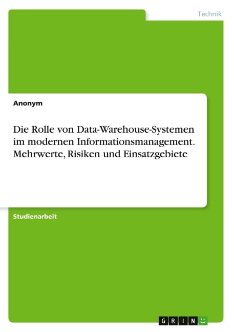 Die Rolle von Data-Warehouse-Systemen im modernen Informationsmanagement. Mehrwerte, Risiken und Einsatzgebiete - Anonymous