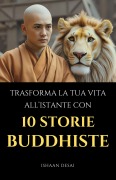 Cover-Bild zum Titel 'Trasforma La Tua Vita All'Istante Con 10 Storie Buddhiste' von 'Ishaan Desai'
