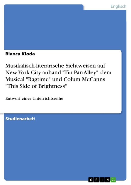 Entwurf einer Unterrichtsreihe über musikalisch-literarische Sichtweisen auf New York City anhand der Gegenstände Tin Pan Alley, dem Musical Ragtime und Colum McCanns Roman This Side of Brightness - Bianca Kloda