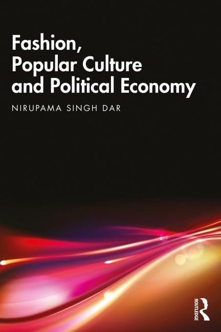 Fashion, Popular Culture and Political Economy - Nirupama Singh Dar